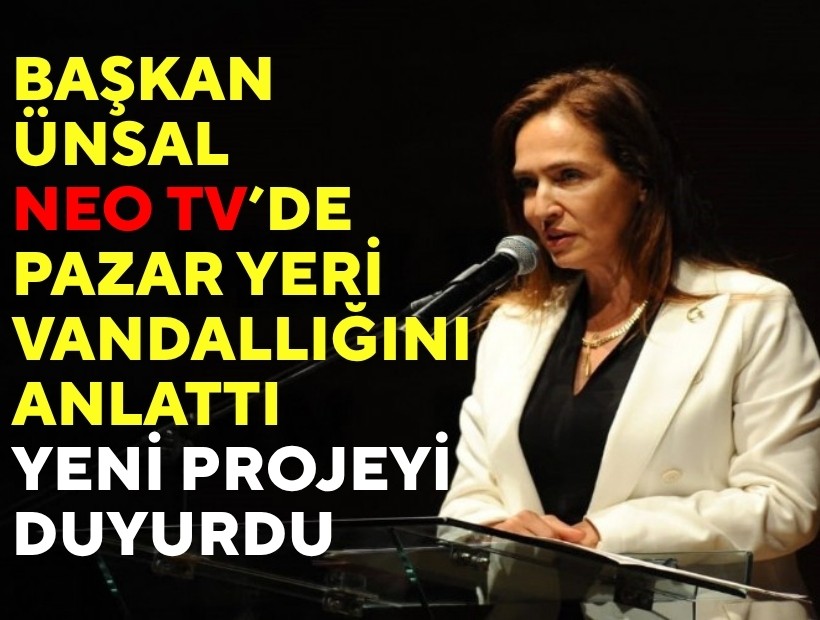 Başkan Ünsal NEO TV'de pazar yeri vandallığını anlattı; yeni projeyi duyurdu!