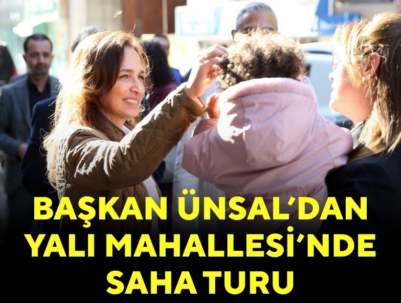 Başkan Ünsal’dan Yalı Mahallesi’nde saha turu