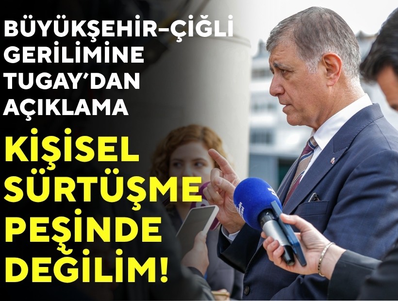 Büyükşehir-Çiğli gerilimine Tugay’dan açıklama: Kişisel sürtüşme peşinde değilim!