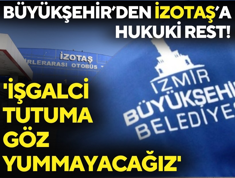 Büyükşehir’den İZOTAŞ’a hukuki rest! 'İşgalci tutuma göz yummayacağız'