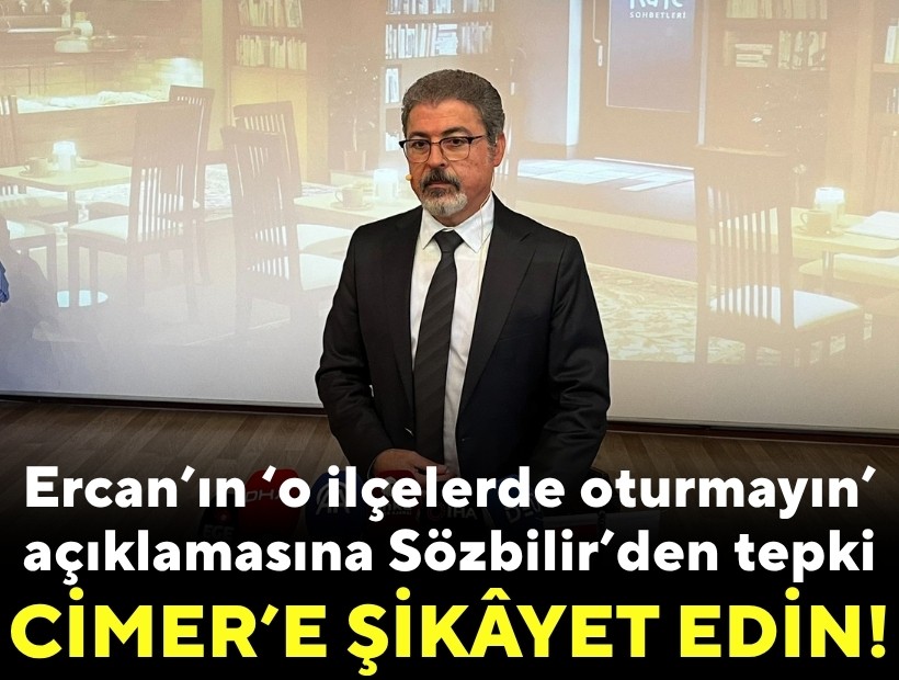 Ercan’ın ‘o ilçelerde oturmayın’ açıklamasına Sözbilir’den tepki: CİMER’e şikayet edin!