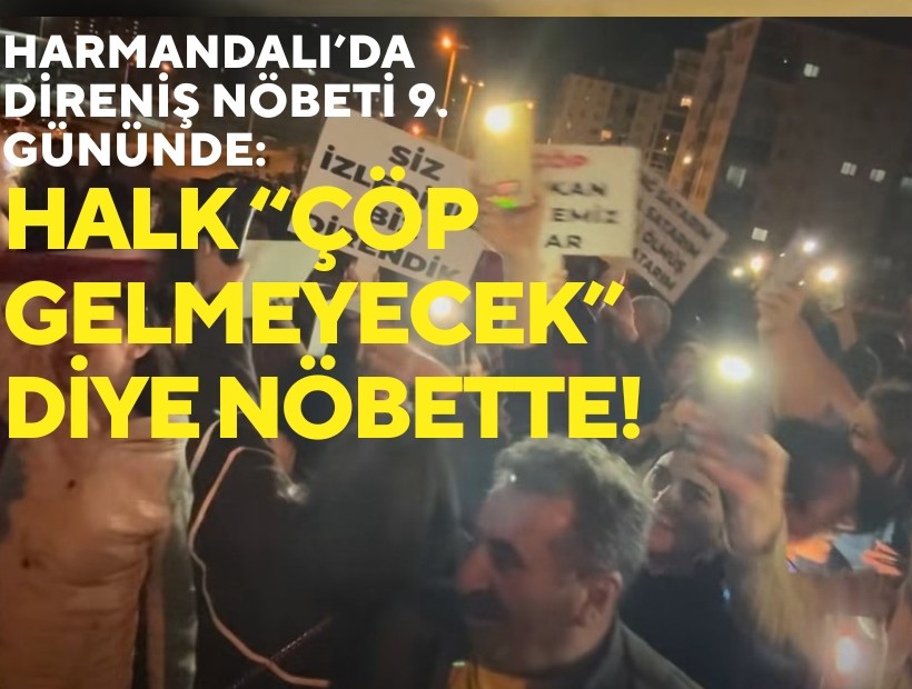 Harmandalı’da Direniş Nöbeti 9. Gününde: Halk Çöp Gelmeyecek Diye Nöbette!