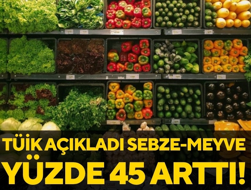 TÜİK açıkladı: Sebze ve meyve fiyatları yüzde 45 arttı!