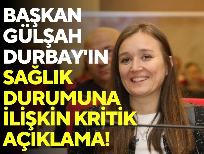 Başkan Gülşah Durbay'ın sağlık durumuna ilişkin kritik açıklama