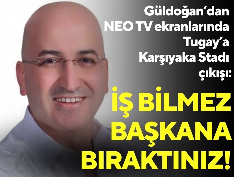 Güldoğan’dan NEO TV ekranlarında Tugay’a Karşıyaka Stadı çıkışı: İş bilmez başkana bıraktınız!