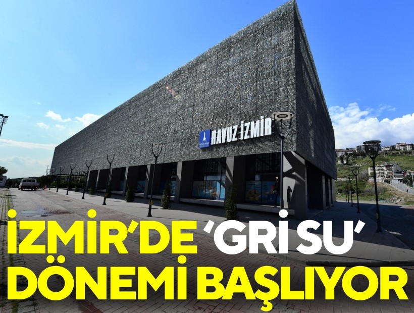 İzmir’de 'Gri Su' dönemi başlıyor