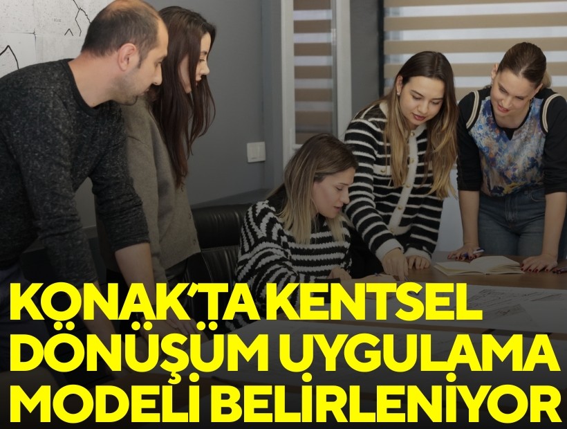 Konak’ta kentsel dönüşüm uygulama modeli belirleniyor