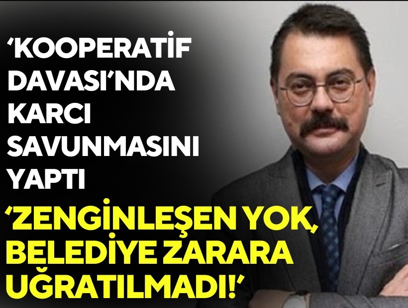 ‘Kooperatif davası’nda Karcı savunmasını gerçekleştirdi: Zenginleşen yok, belediye zarara uğratılmadı!