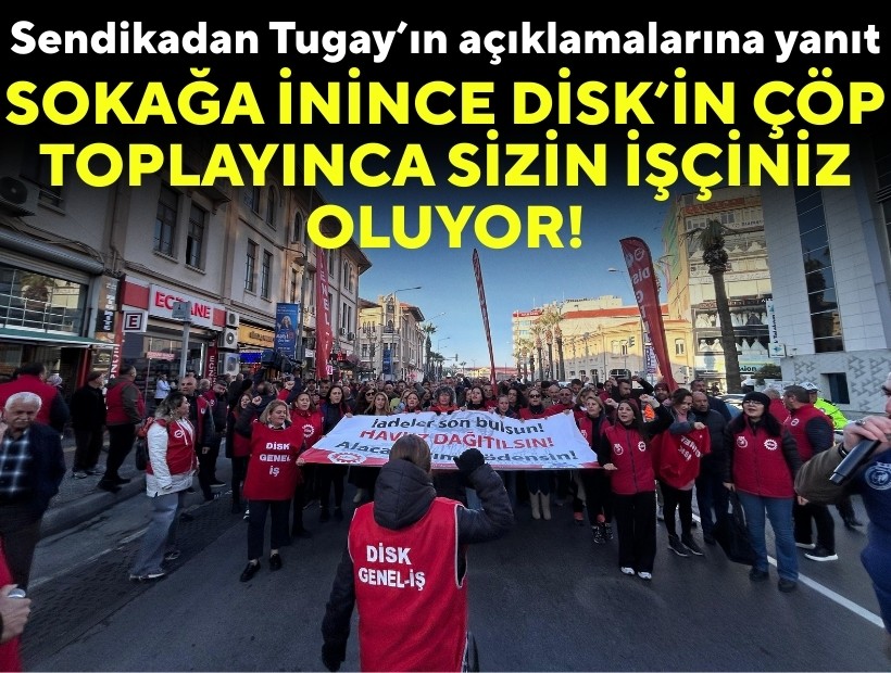Sendikadan Tugay’ın açıklamalarına yanıt: Sokağa inince DİSK’in çöp toplayınca sizin işçiniz oluyor!
