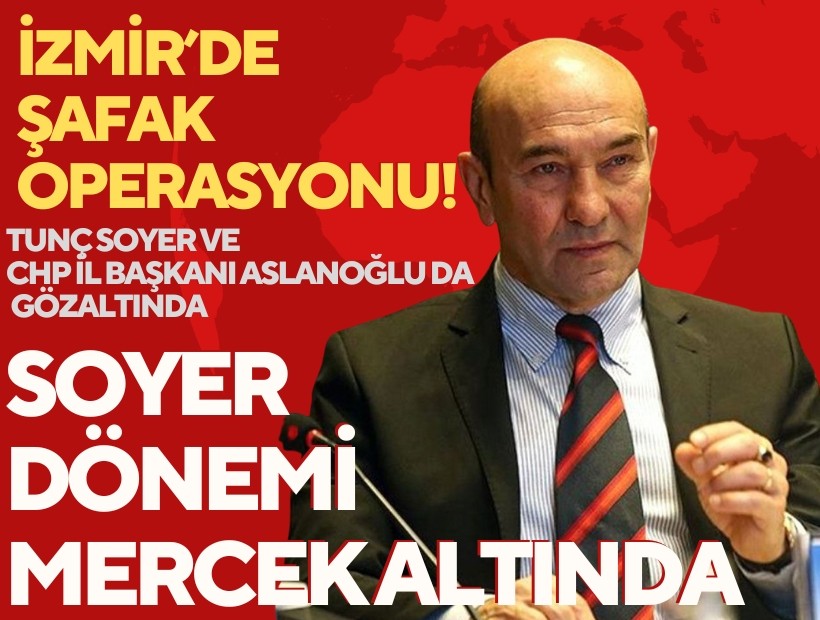 İzmir’de ‘yolsuzluk’ operasyonu; Tunç Soyer ve CHP İl Başkanı Aslanoğlu da gözaltında
