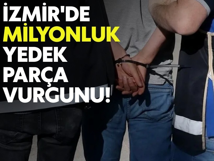 İzmir'de milyonluk yedek parça vurgunu!