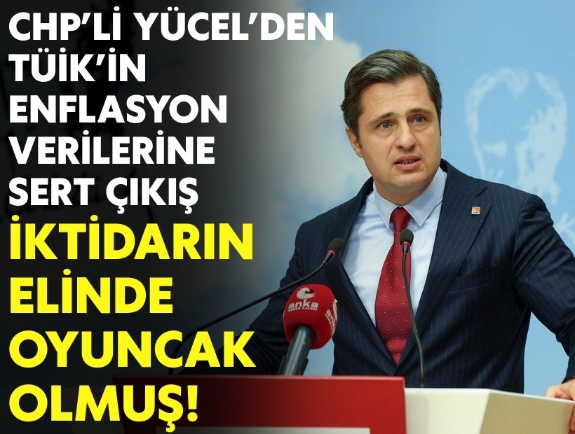 CHP’li Yücel’den TÜİK’in enflasyon verilerine sert çıkış: İktidarın elinde oyuncak olmuş!