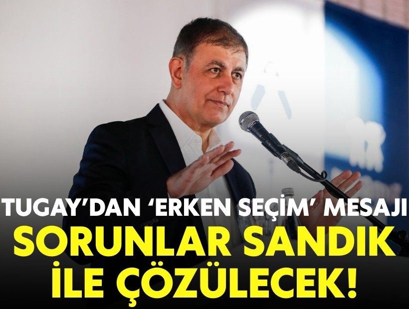 Tugay'dan 'erken seçim' mesajı: Sorunlar sandık ile çözülecek!