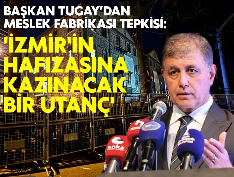 Başkan Tugay’dan Meslek Fabrikası tepkisi: 'İzmir’in hafızasına kazınacak bir utanç'