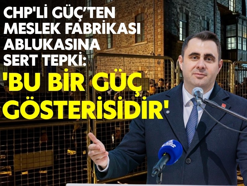 CHP'li Güç’ten Meslek Fabrikası ablukasına sert tepki: 'Bu bir güç gösterisidir'