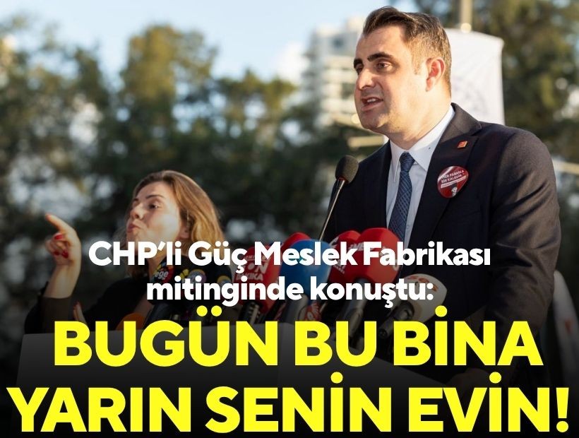 CHP’li Güç Meslek Fabrikası mitinginde konuştu: Bugün bu bina yarın senin evin!