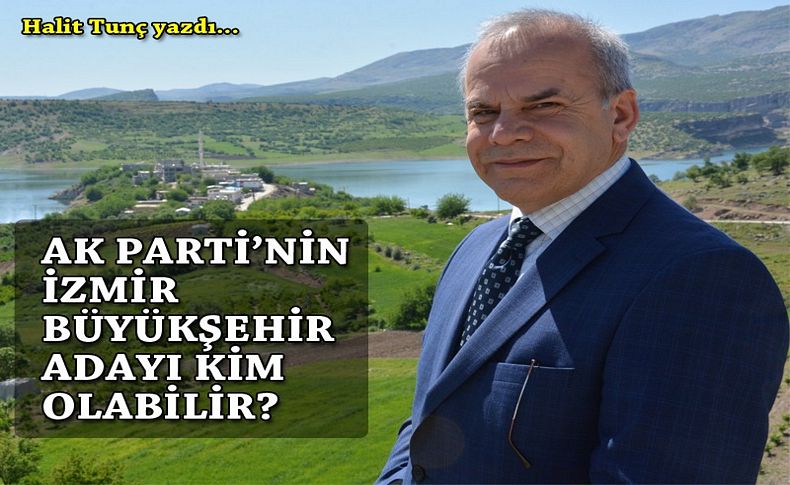 AK Parti'nin İzmir Büyükşehir Adayı kim olabilir'