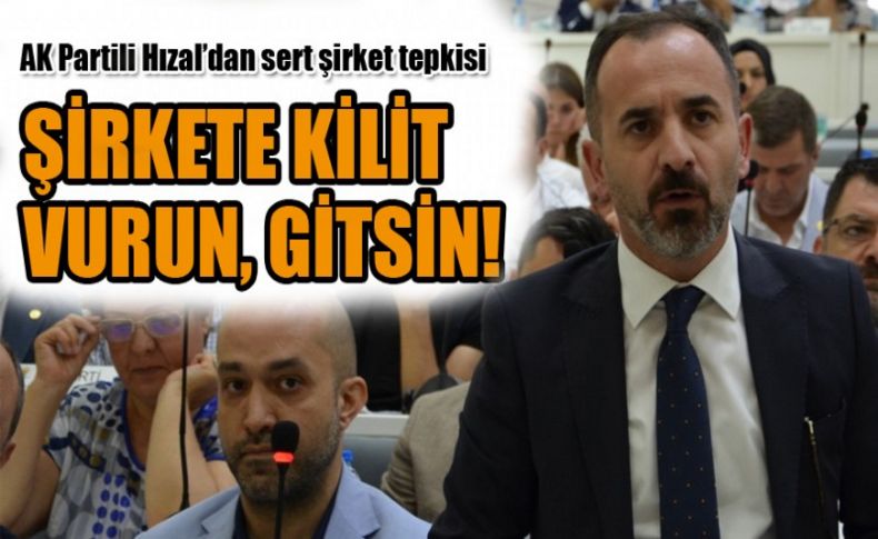 AK Partili Hızal’dan sert şirket tepkisi:‘şirkete kilit vurun, gitsin!’