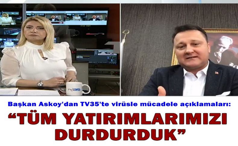 Başkan Aksoy'dan TV35'te virüsle mücadele açıklamaları: Tüm yatırımlarımızı durdurduk