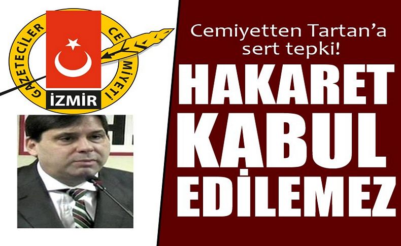 İzmir Gazeteciler Cemiyetinden Tartan’a sert tepki: Hakaret kabul edilemez