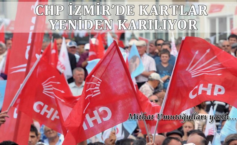 CHP İzmir’de kartlar yeniden karılıyor