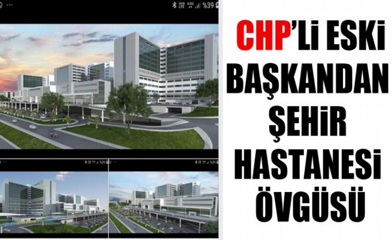 CHP’li eski başkandan şehir hastanesi övgüsü