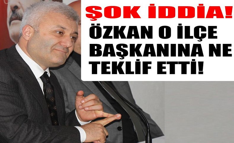 CHP'li Özkan'dan o ilçe başkanına tartışma yaratacak teklif!