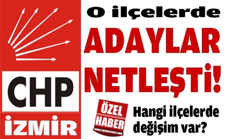CHP İzmir'de o ilçelerde adaylar netleşti!