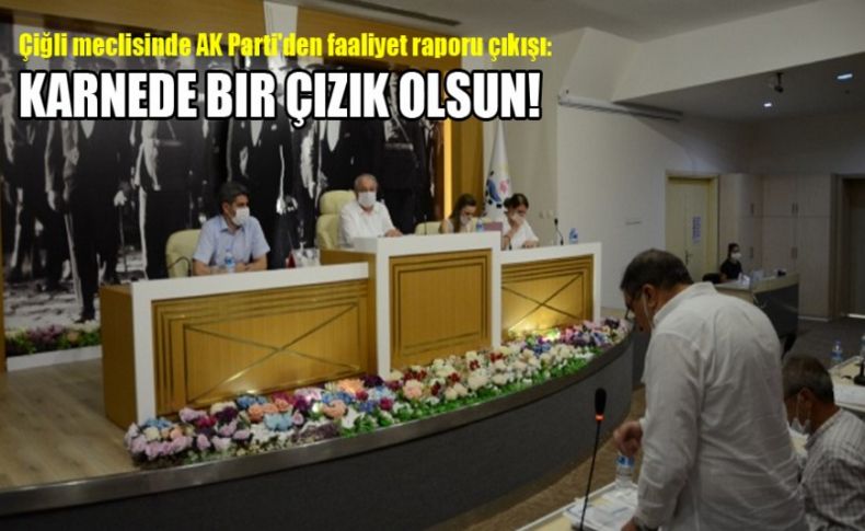 Çiğli meclisinde AK Parti'den faaliyet raporu çıkışı: Karnede bir çizik olsun!