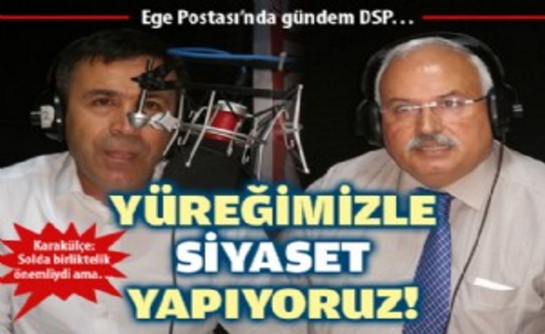 Ege Postası’nda gündem DSP: 'Yüreğimizle siyaset yapıyoruz'