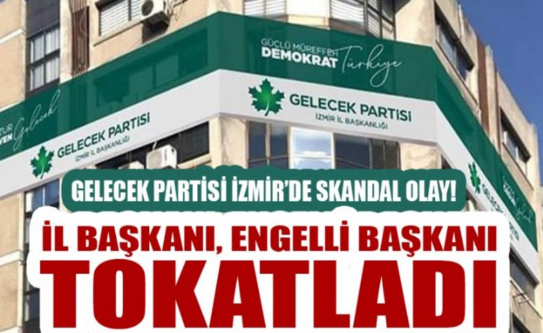 Gelecek Partisi İzmir’de skandal olay! İl Başkanı Kavur, Engelli Birim Başkanını tokatladı