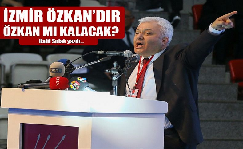 Halil Solak yazdı... İzmir Özkan’dır Özkan mı kalacak'