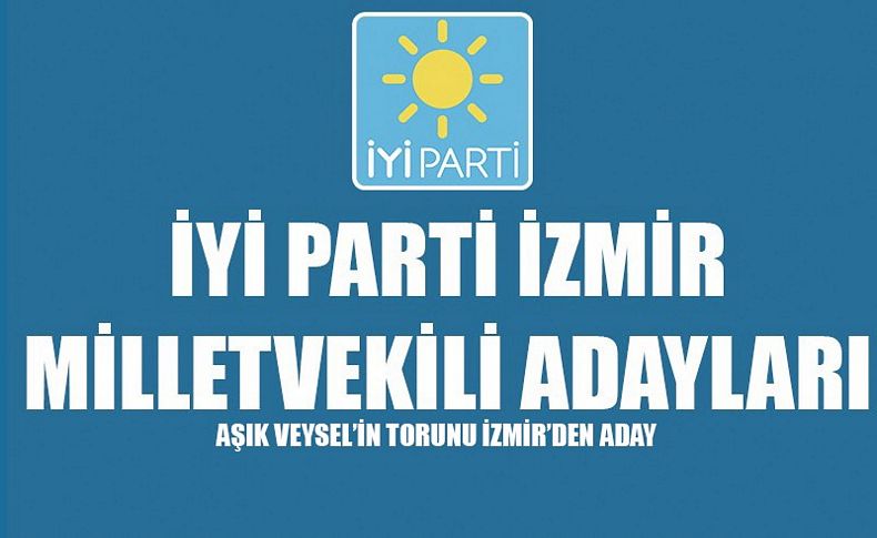 İşte İYİ Parti'nin İzmir adayları; Aşık Veysel'in torunu aday