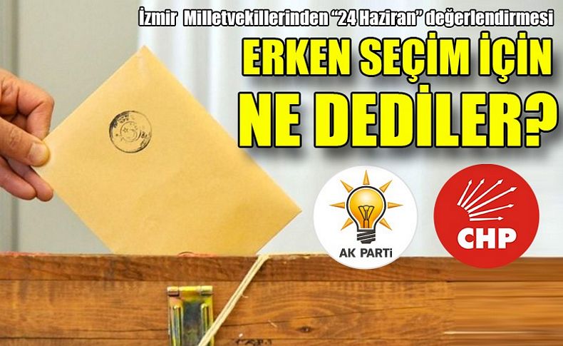 İzmir Milletvekilleri erken seçim için ne dedi'
