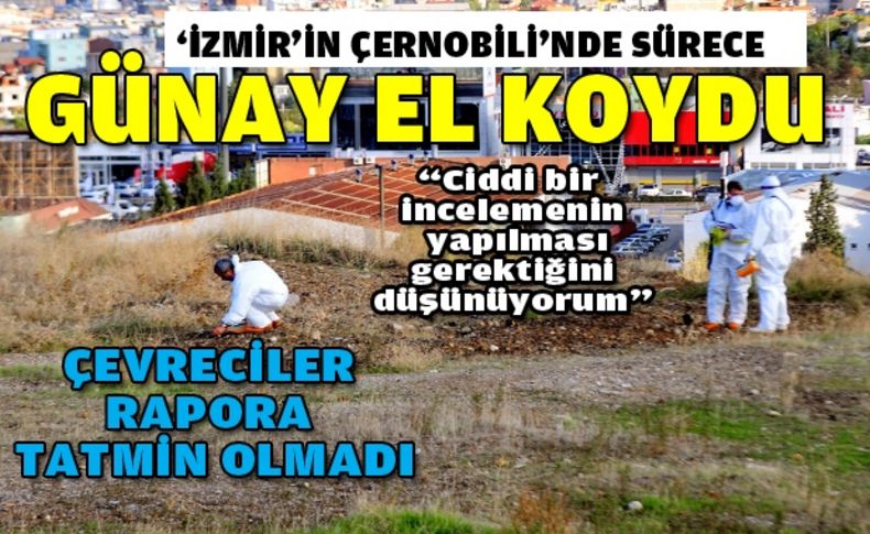 'İzmir'in Çernobili'nde sürece Günay el koydu