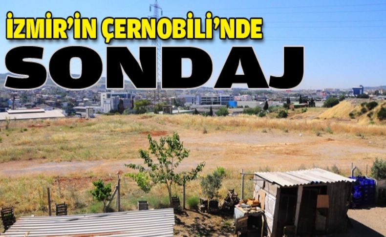 İzmir’in Çernobili’nde zehir sondajı