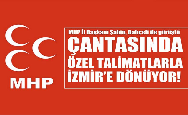 MHP İl Başkanı Şahin, Bahçeli ile görüştü! Çantasında özel talimatlarla İzmir’e dönüyor