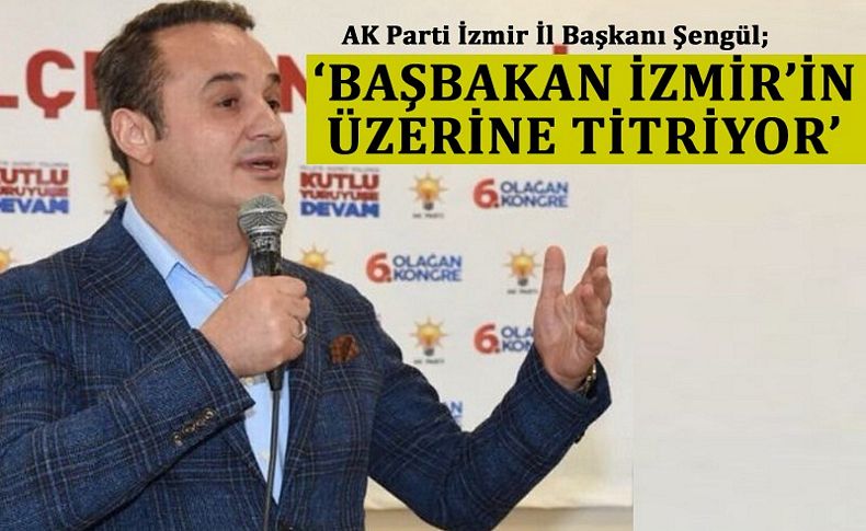 Şengül: 'Başbakan Yıldırım İzmir'in üzerine titriyor'