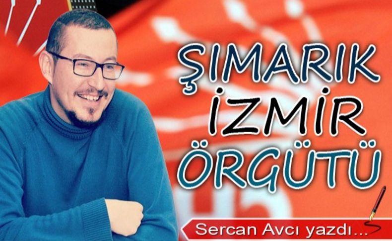 Sercan Avcı yazdı: Şımarık İzmir Örgütü!