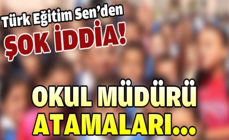 Türk Eğitim Sen: İzmir’de okul müdürü atamaları şaibeli