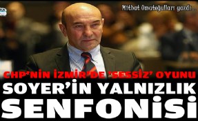 'CHP'nin İzmir'de 'sessiz' oyunu: Soyer'in yalnızlık senfonisi'