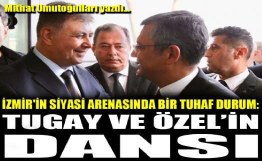 İzmir'in siyasi arenasında bir tuhaf durum: Tugay ve Özel’in dansı