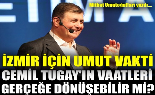 İzmir için umut vakti! Cemil Tugay'ın vaatleri gerçeğe dönüşebilir mi?