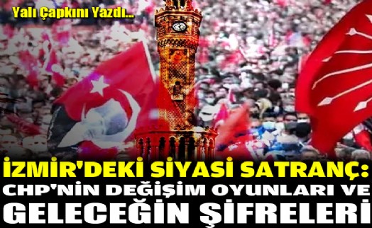 İzmir'deki siyasi satranç! CHP'nin değişim oyunları ve geleceğin şifreleri