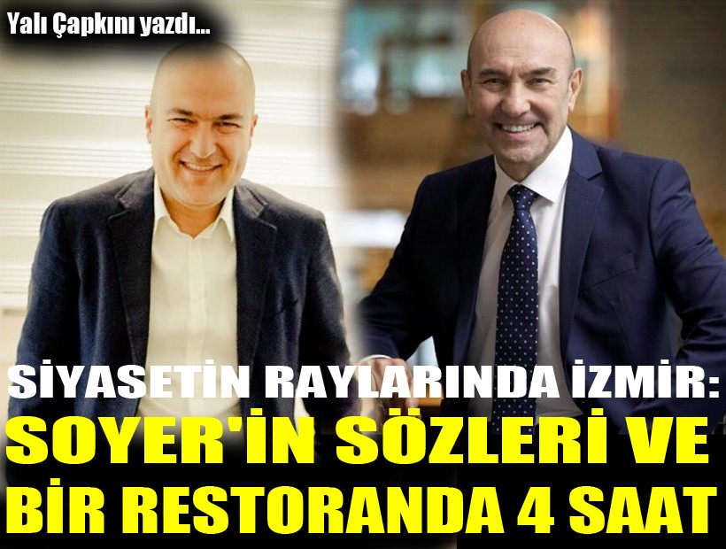 Siyasetin raylarında İzmir: Soyer'in sözleri ve bir restoranda 4 saat