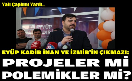 Eyyüp Kadir İnan ve İzmir'in çıkmazı: Projeler mi, polemikler mi?