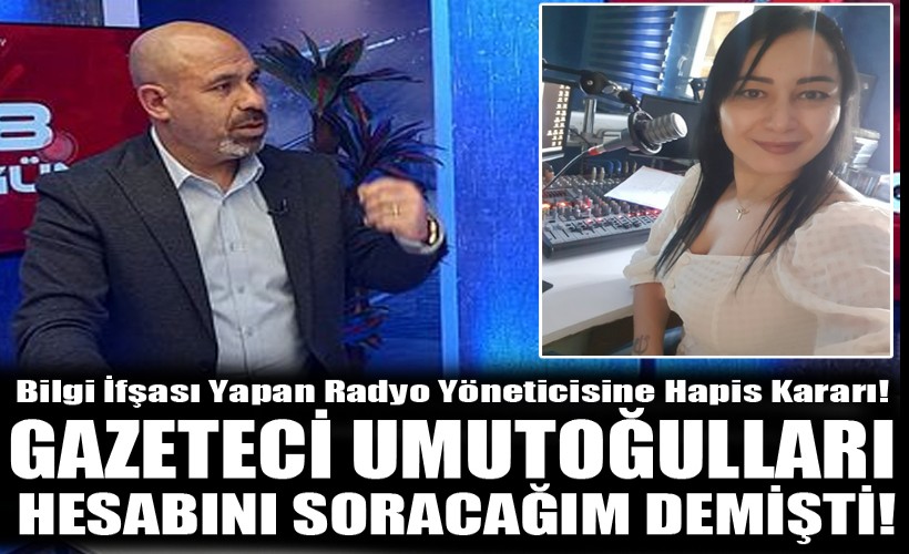 Bilgi ifşası yapan radyo yöneticisine hapis kararı! Umutoğulları, 'hesabını soracağım' demişti!