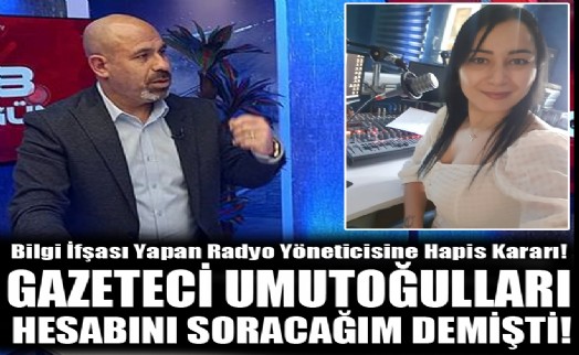 Bilgi ifşası yapan radyo yöneticisine hapis kararı! Umutoğulları, 'hesabını soracağım' demişti!