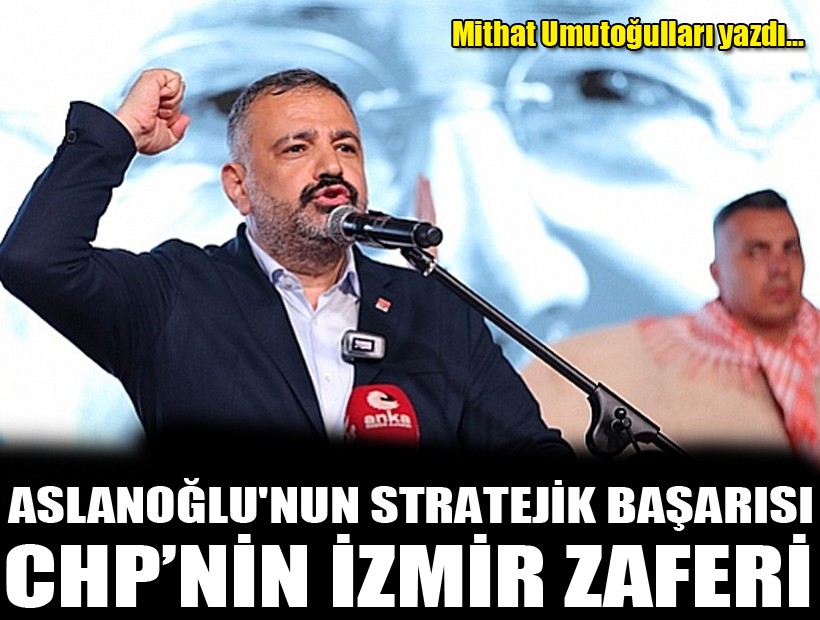 CHP’nin İzmir Zaferi: Şenol Aslanoğlu'nun stratejik başarısı