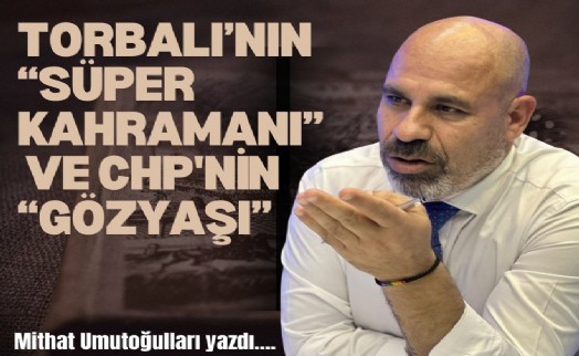 Torbalı’nın 'süper kahramanı' ve CHP'nin 'gözyaşı'